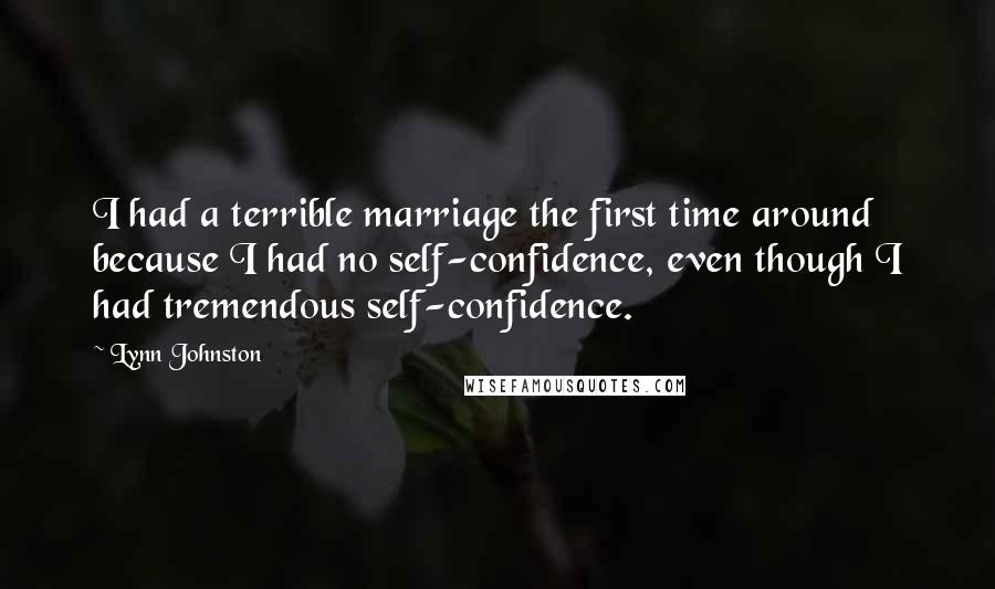 Lynn Johnston Quotes: I had a terrible marriage the first time around because I had no self-confidence, even though I had tremendous self-confidence.