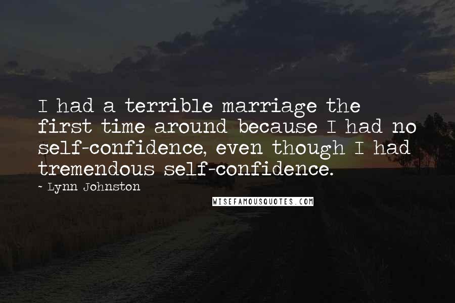 Lynn Johnston Quotes: I had a terrible marriage the first time around because I had no self-confidence, even though I had tremendous self-confidence.