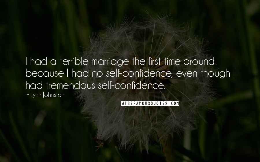 Lynn Johnston Quotes: I had a terrible marriage the first time around because I had no self-confidence, even though I had tremendous self-confidence.