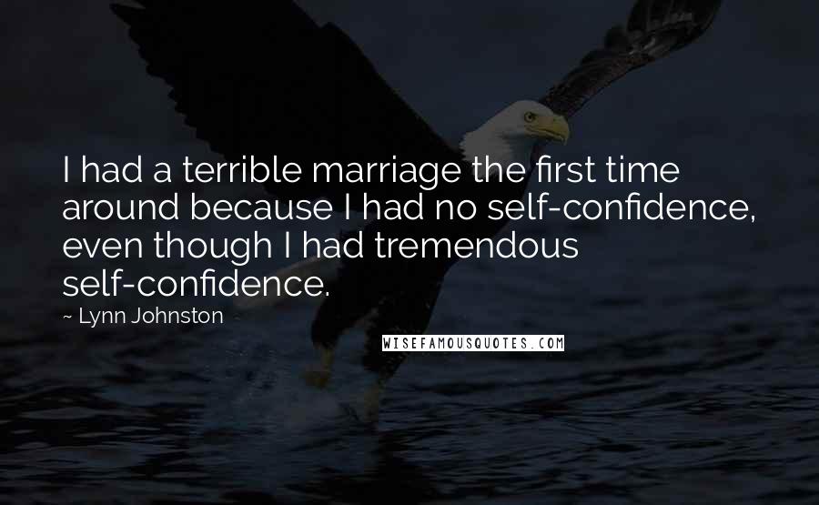 Lynn Johnston Quotes: I had a terrible marriage the first time around because I had no self-confidence, even though I had tremendous self-confidence.
