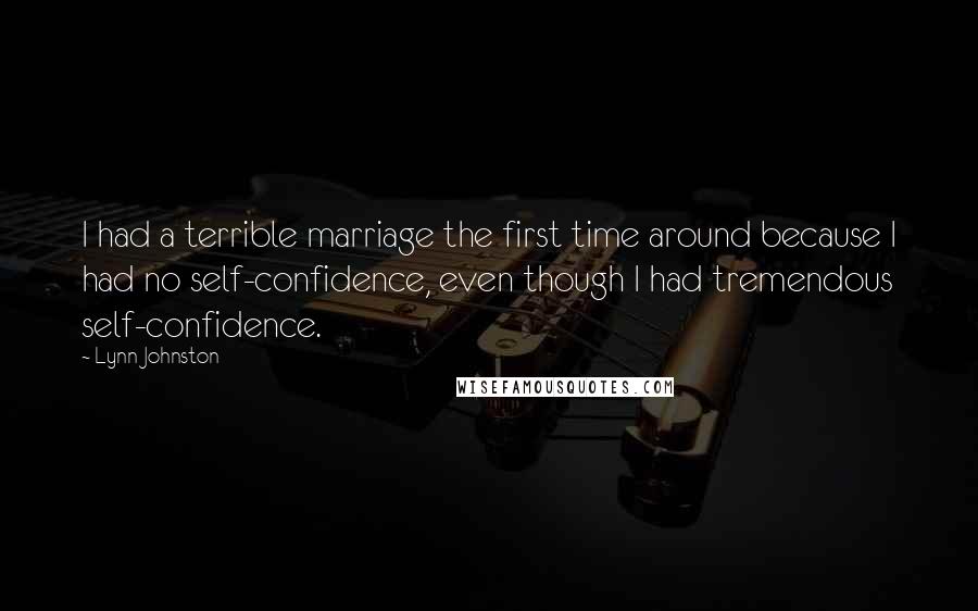Lynn Johnston Quotes: I had a terrible marriage the first time around because I had no self-confidence, even though I had tremendous self-confidence.
