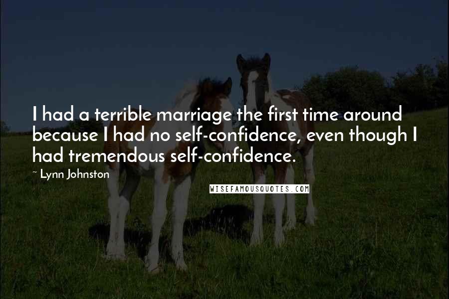 Lynn Johnston Quotes: I had a terrible marriage the first time around because I had no self-confidence, even though I had tremendous self-confidence.