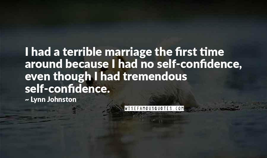 Lynn Johnston Quotes: I had a terrible marriage the first time around because I had no self-confidence, even though I had tremendous self-confidence.