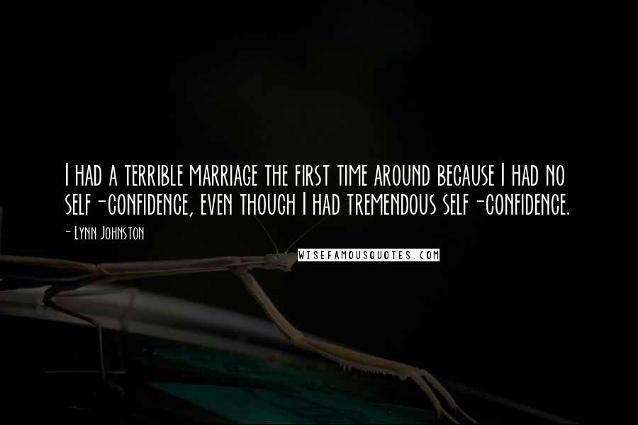 Lynn Johnston Quotes: I had a terrible marriage the first time around because I had no self-confidence, even though I had tremendous self-confidence.