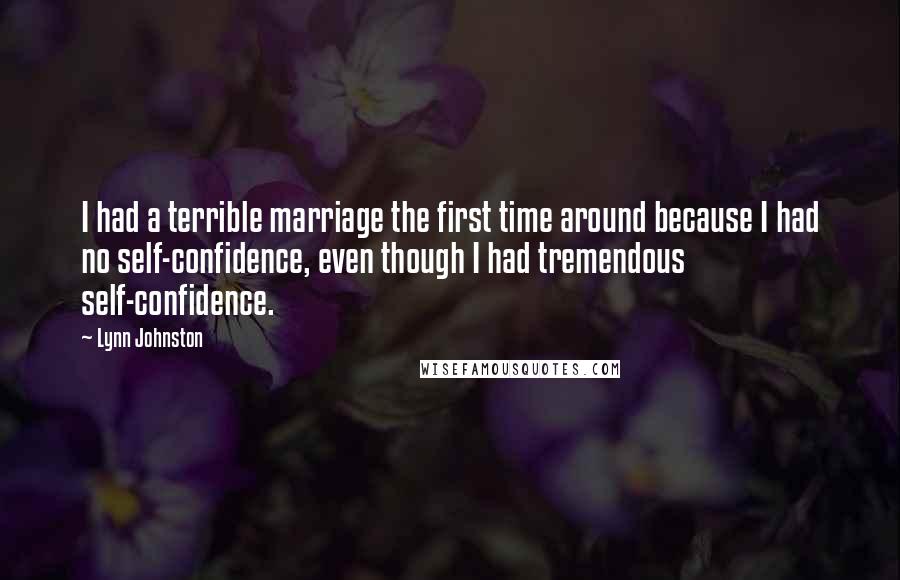 Lynn Johnston Quotes: I had a terrible marriage the first time around because I had no self-confidence, even though I had tremendous self-confidence.