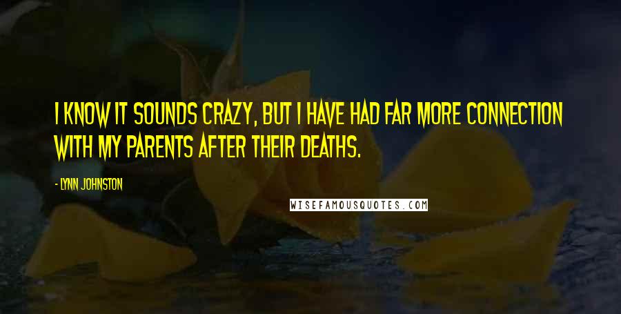 Lynn Johnston Quotes: I know it sounds crazy, but I have had far more connection with my parents after their deaths.