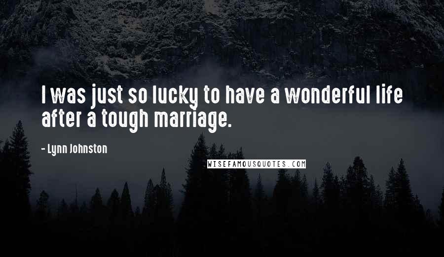 Lynn Johnston Quotes: I was just so lucky to have a wonderful life after a tough marriage.