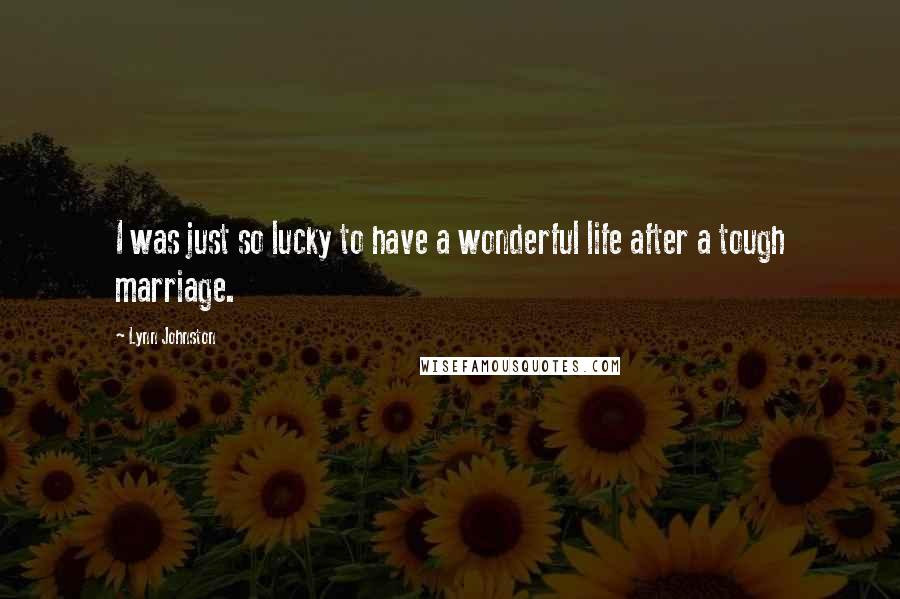 Lynn Johnston Quotes: I was just so lucky to have a wonderful life after a tough marriage.