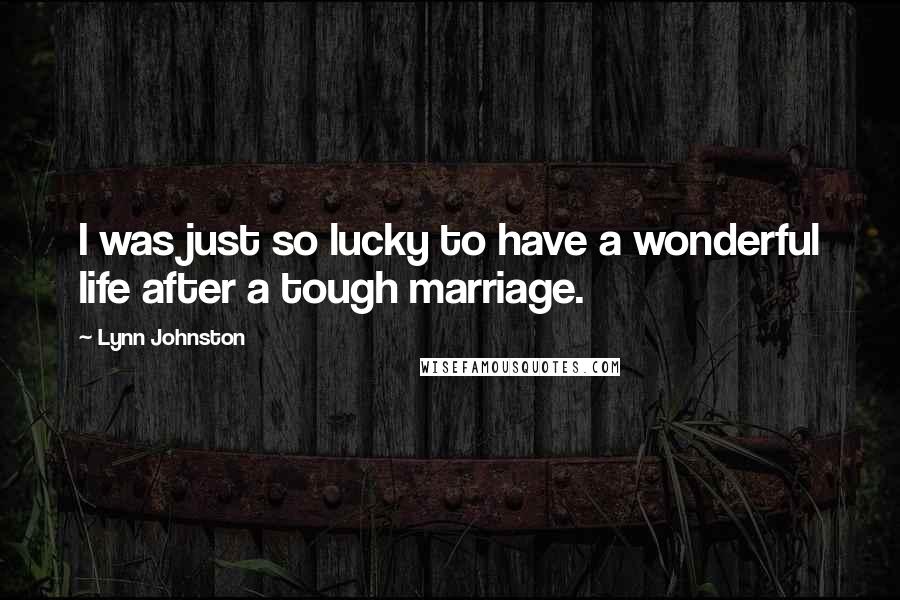 Lynn Johnston Quotes: I was just so lucky to have a wonderful life after a tough marriage.