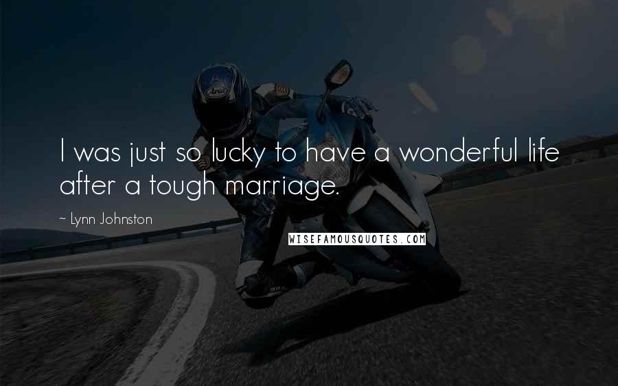 Lynn Johnston Quotes: I was just so lucky to have a wonderful life after a tough marriage.
