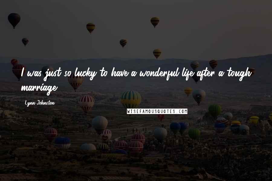 Lynn Johnston Quotes: I was just so lucky to have a wonderful life after a tough marriage.