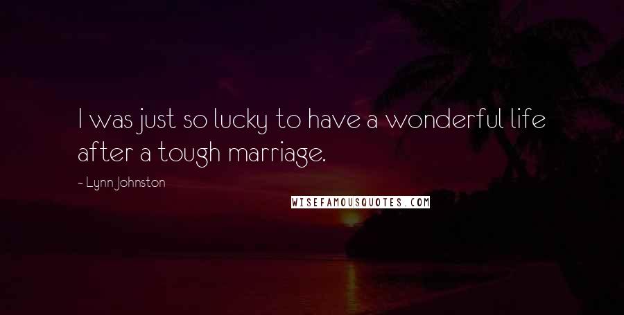 Lynn Johnston Quotes: I was just so lucky to have a wonderful life after a tough marriage.
