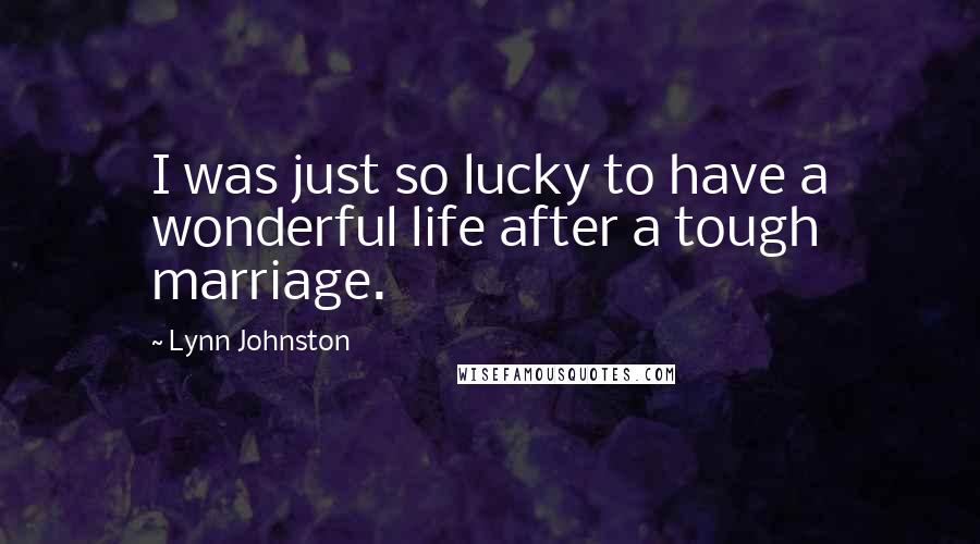 Lynn Johnston Quotes: I was just so lucky to have a wonderful life after a tough marriage.