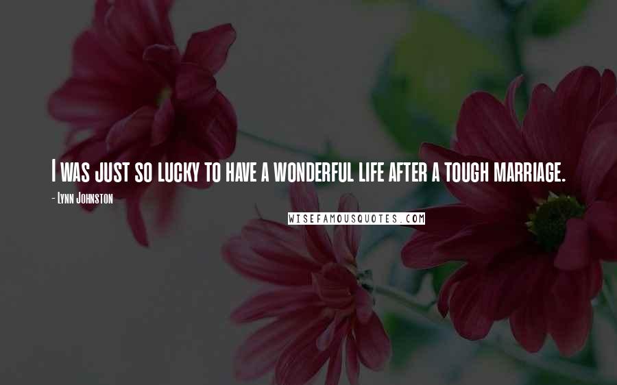 Lynn Johnston Quotes: I was just so lucky to have a wonderful life after a tough marriage.