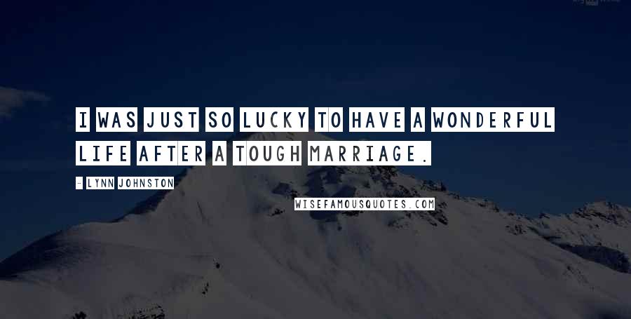 Lynn Johnston Quotes: I was just so lucky to have a wonderful life after a tough marriage.