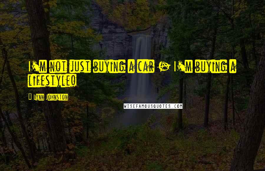 Lynn Johnston Quotes: I'm not just buying a car - I'm buying a lifestyle!