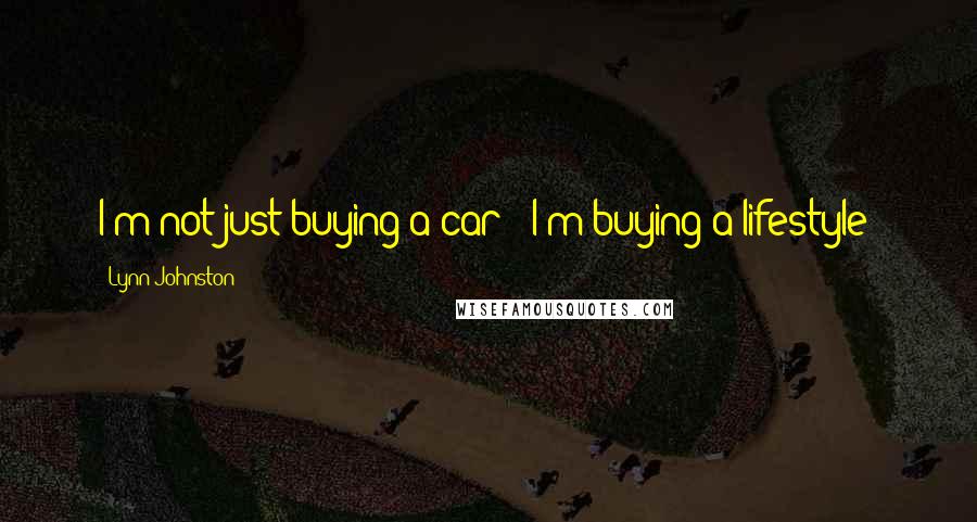 Lynn Johnston Quotes: I'm not just buying a car - I'm buying a lifestyle!