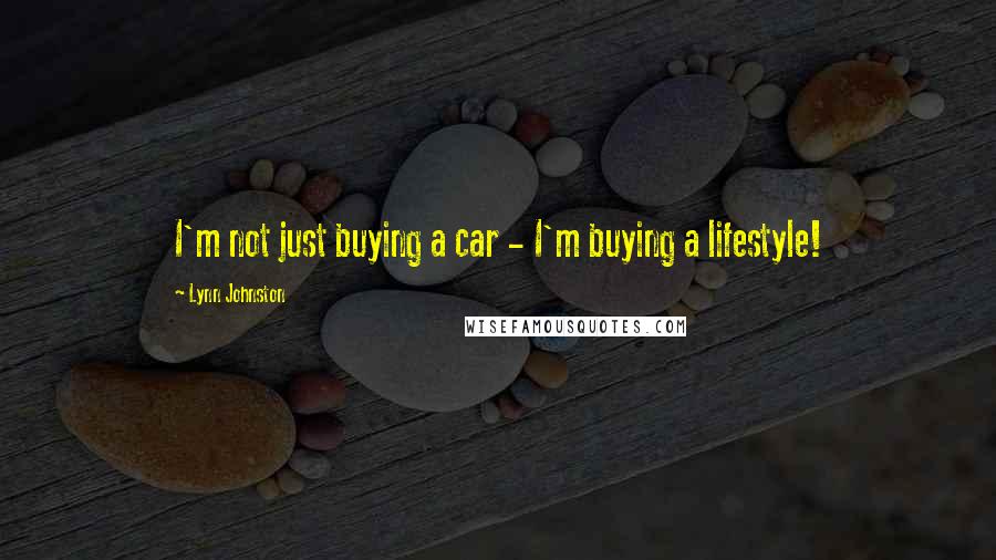 Lynn Johnston Quotes: I'm not just buying a car - I'm buying a lifestyle!