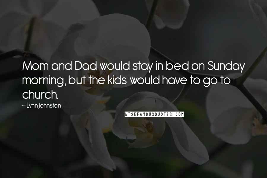 Lynn Johnston Quotes: Mom and Dad would stay in bed on Sunday morning, but the kids would have to go to church.