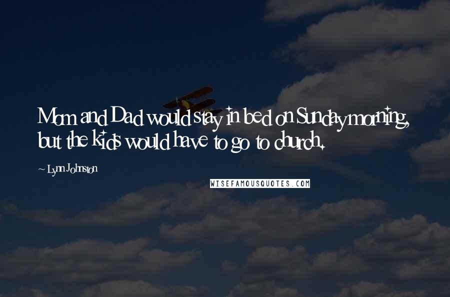 Lynn Johnston Quotes: Mom and Dad would stay in bed on Sunday morning, but the kids would have to go to church.