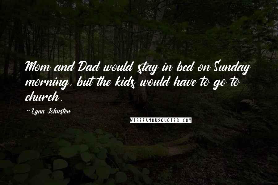 Lynn Johnston Quotes: Mom and Dad would stay in bed on Sunday morning, but the kids would have to go to church.