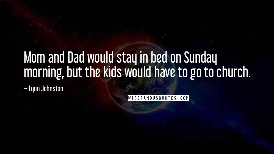 Lynn Johnston Quotes: Mom and Dad would stay in bed on Sunday morning, but the kids would have to go to church.