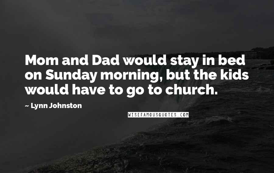 Lynn Johnston Quotes: Mom and Dad would stay in bed on Sunday morning, but the kids would have to go to church.