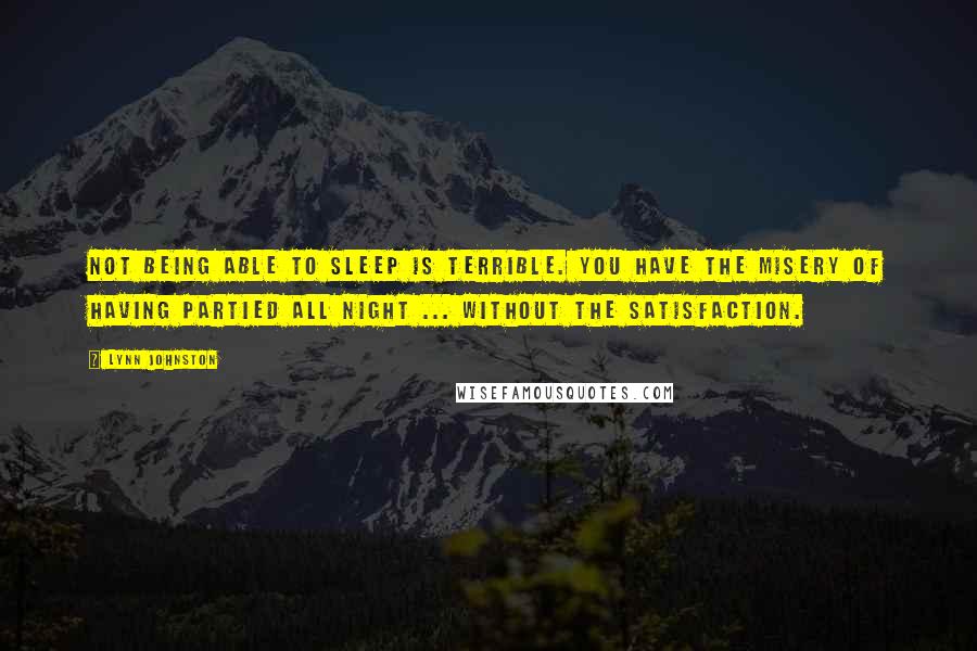 Lynn Johnston Quotes: Not being able to sleep is terrible. You have the misery of having partied all night ... Without the satisfaction.