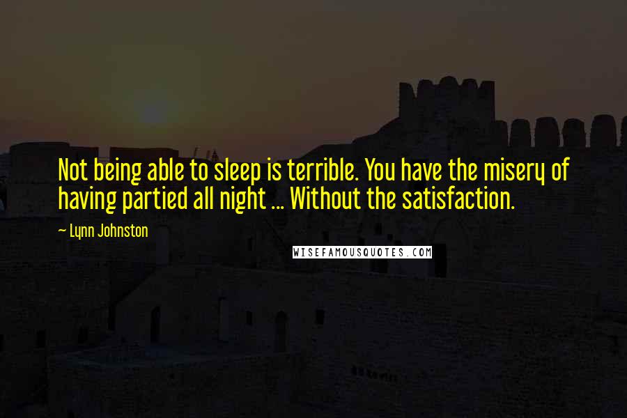 Lynn Johnston Quotes: Not being able to sleep is terrible. You have the misery of having partied all night ... Without the satisfaction.