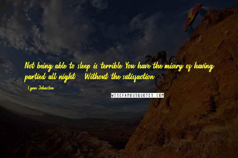 Lynn Johnston Quotes: Not being able to sleep is terrible. You have the misery of having partied all night ... Without the satisfaction.