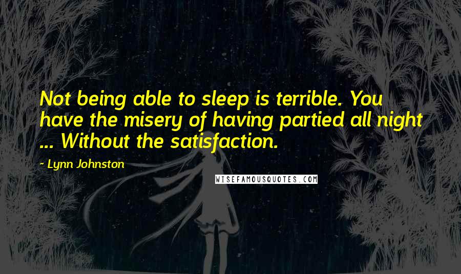 Lynn Johnston Quotes: Not being able to sleep is terrible. You have the misery of having partied all night ... Without the satisfaction.