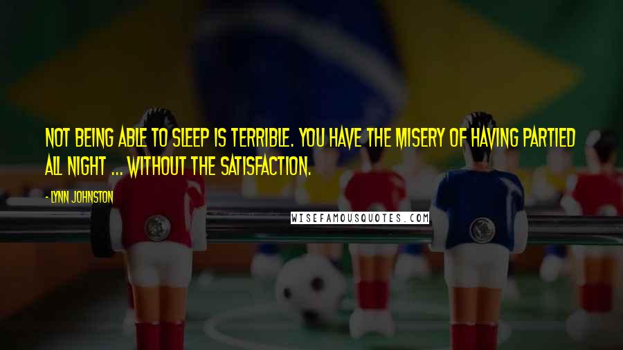 Lynn Johnston Quotes: Not being able to sleep is terrible. You have the misery of having partied all night ... Without the satisfaction.