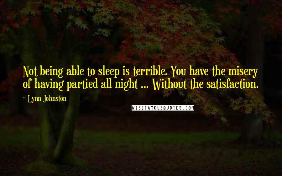 Lynn Johnston Quotes: Not being able to sleep is terrible. You have the misery of having partied all night ... Without the satisfaction.