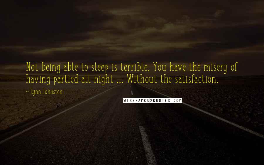 Lynn Johnston Quotes: Not being able to sleep is terrible. You have the misery of having partied all night ... Without the satisfaction.