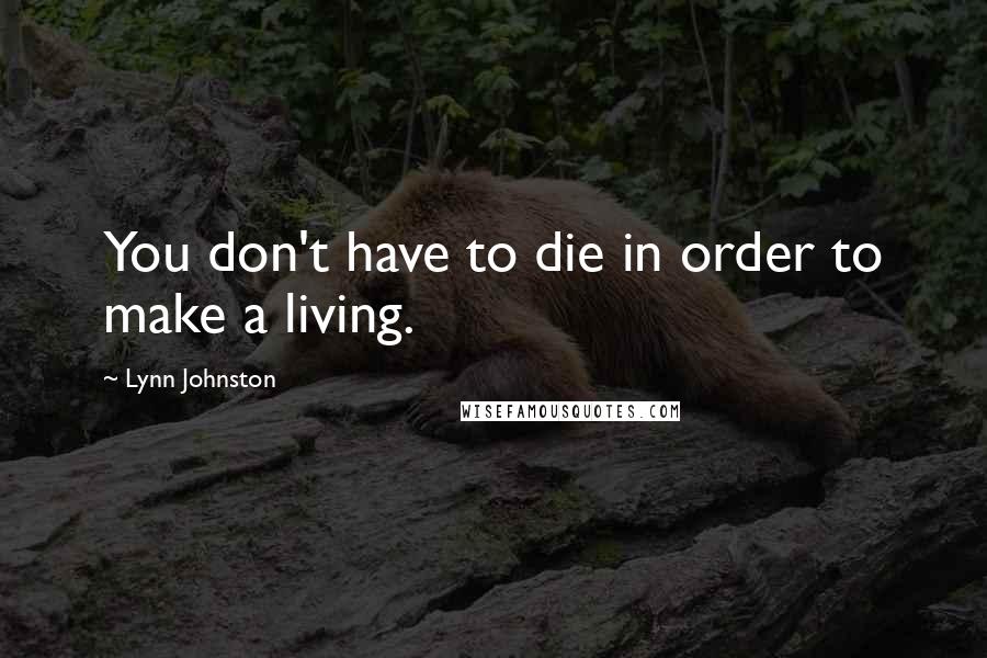 Lynn Johnston Quotes: You don't have to die in order to make a living.