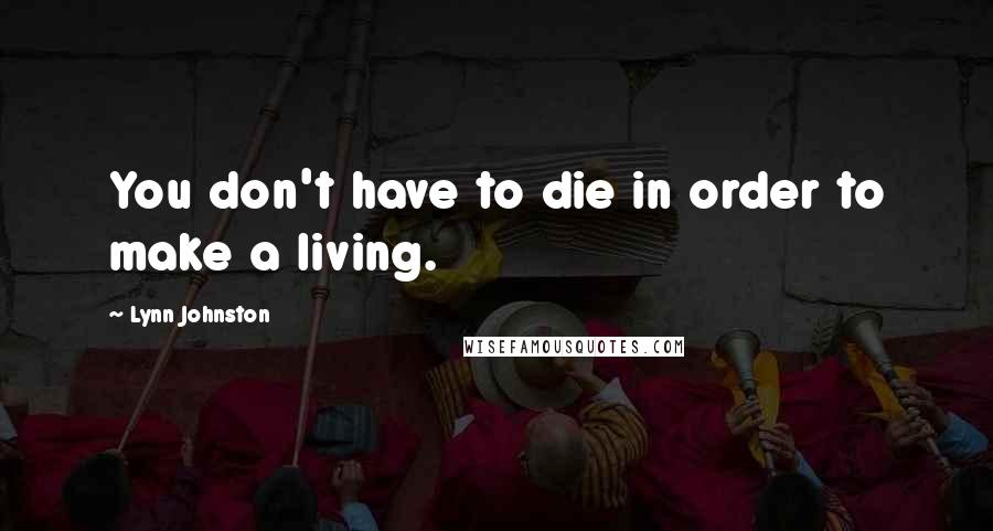 Lynn Johnston Quotes: You don't have to die in order to make a living.