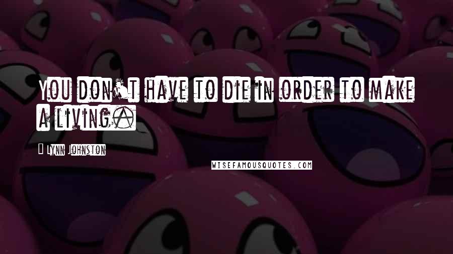 Lynn Johnston Quotes: You don't have to die in order to make a living.