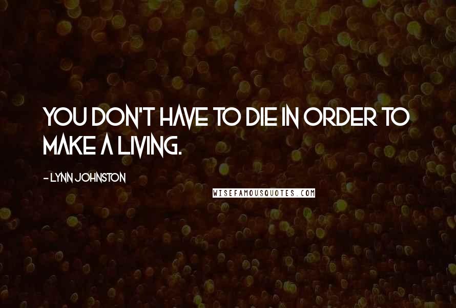 Lynn Johnston Quotes: You don't have to die in order to make a living.