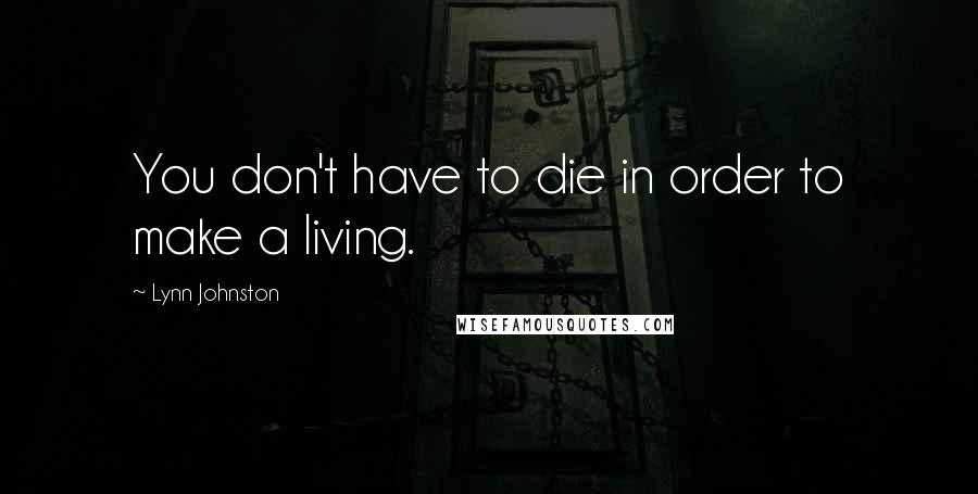 Lynn Johnston Quotes: You don't have to die in order to make a living.