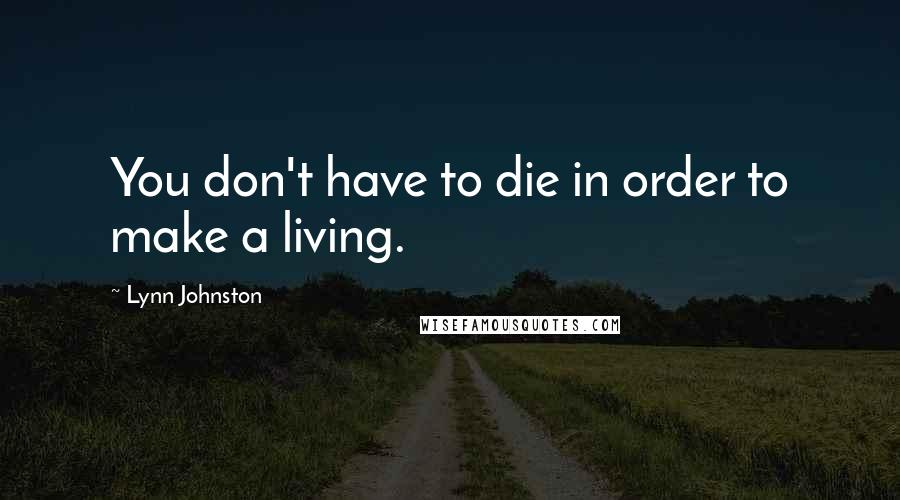 Lynn Johnston Quotes: You don't have to die in order to make a living.