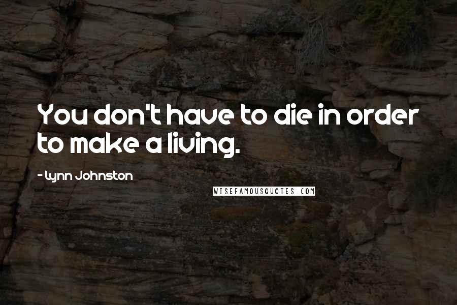 Lynn Johnston Quotes: You don't have to die in order to make a living.