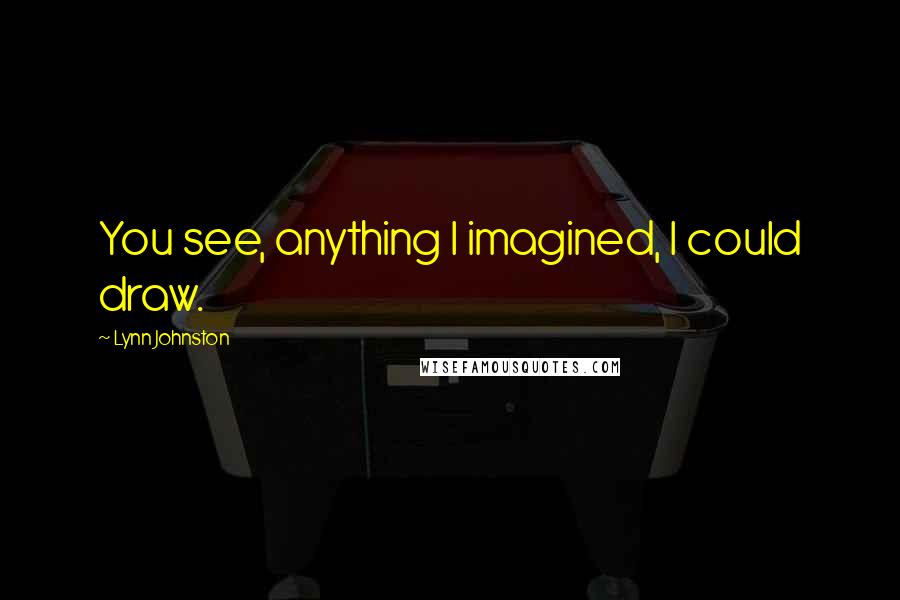 Lynn Johnston Quotes: You see, anything I imagined, I could draw.