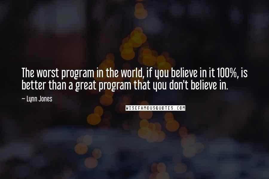 Lynn Jones Quotes: The worst program in the world, if you believe in it 100%, is better than a great program that you don't believe in.