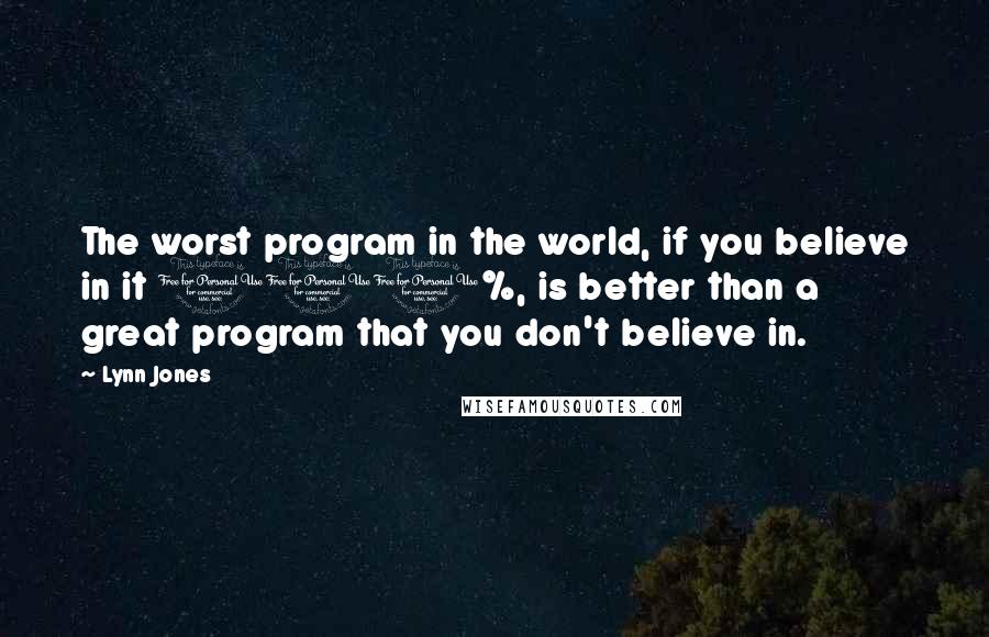 Lynn Jones Quotes: The worst program in the world, if you believe in it 100%, is better than a great program that you don't believe in.