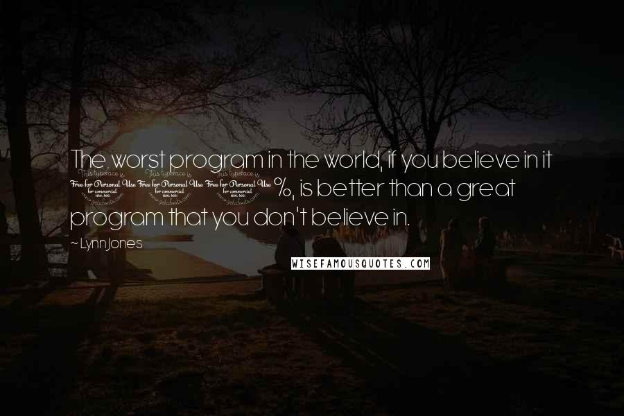 Lynn Jones Quotes: The worst program in the world, if you believe in it 100%, is better than a great program that you don't believe in.