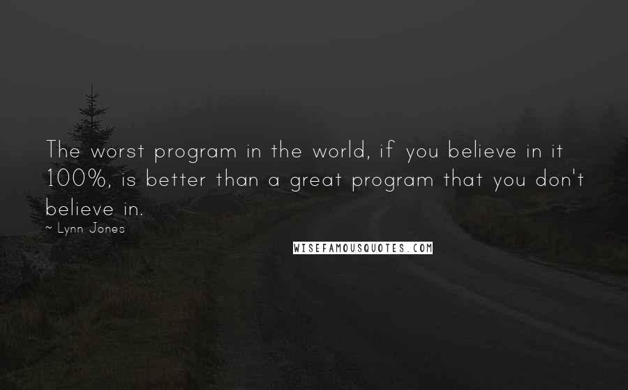 Lynn Jones Quotes: The worst program in the world, if you believe in it 100%, is better than a great program that you don't believe in.