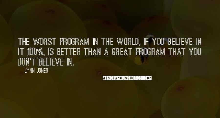 Lynn Jones Quotes: The worst program in the world, if you believe in it 100%, is better than a great program that you don't believe in.