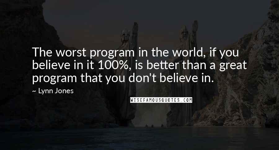 Lynn Jones Quotes: The worst program in the world, if you believe in it 100%, is better than a great program that you don't believe in.