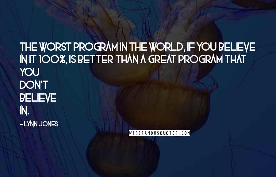 Lynn Jones Quotes: The worst program in the world, if you believe in it 100%, is better than a great program that you don't believe in.