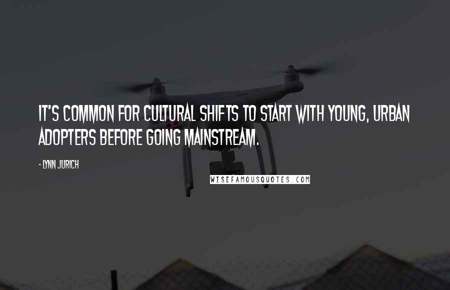 Lynn Jurich Quotes: It's common for cultural shifts to start with young, urban adopters before going mainstream.